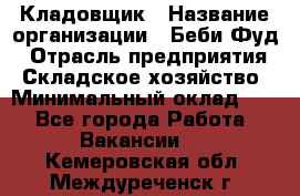 Кладовщик › Название организации ­ Беби Фуд › Отрасль предприятия ­ Складское хозяйство › Минимальный оклад ­ 1 - Все города Работа » Вакансии   . Кемеровская обл.,Междуреченск г.
